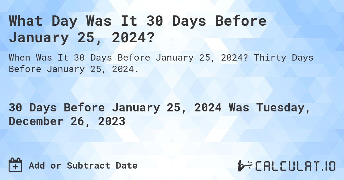 What Day Was It 30 Days Before January 25, 2024?. Thirty Days Before January 25, 2024.