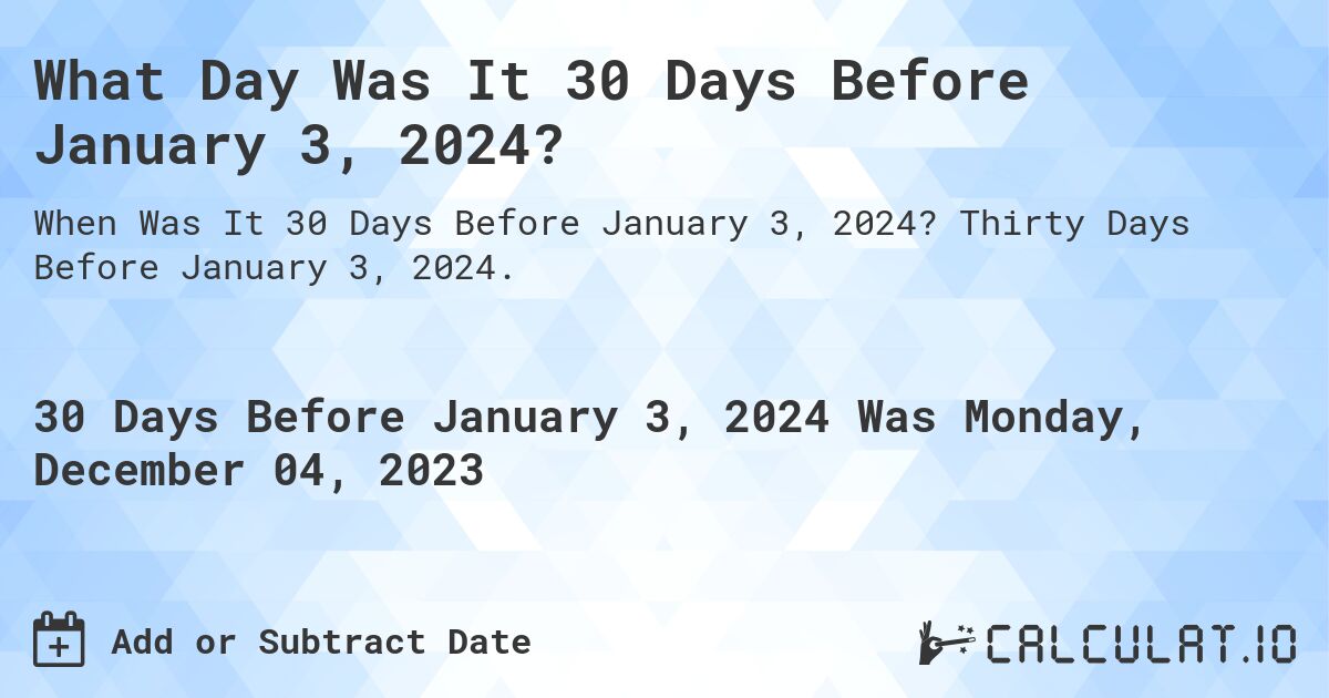 What Day Was It 30 Days Before January 3, 2024?. Thirty Days Before January 3, 2024.