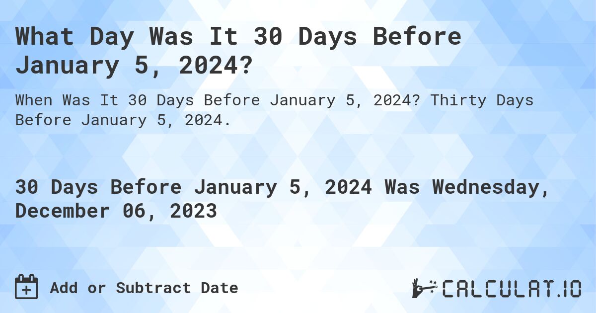 What Day Was It 30 Days Before January 5, 2024?. Thirty Days Before January 5, 2024.