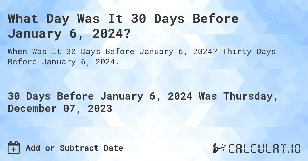What Day Was It 30 Days Before January 6, 2024?. Thirty Days Before January 6, 2024.