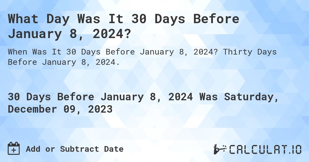 What Day Was It 30 Days Before January 8, 2024?. Thirty Days Before January 8, 2024.
