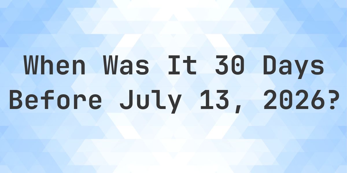 What Day Was It 30 Days Before July 13, 2026? - Calculatio
