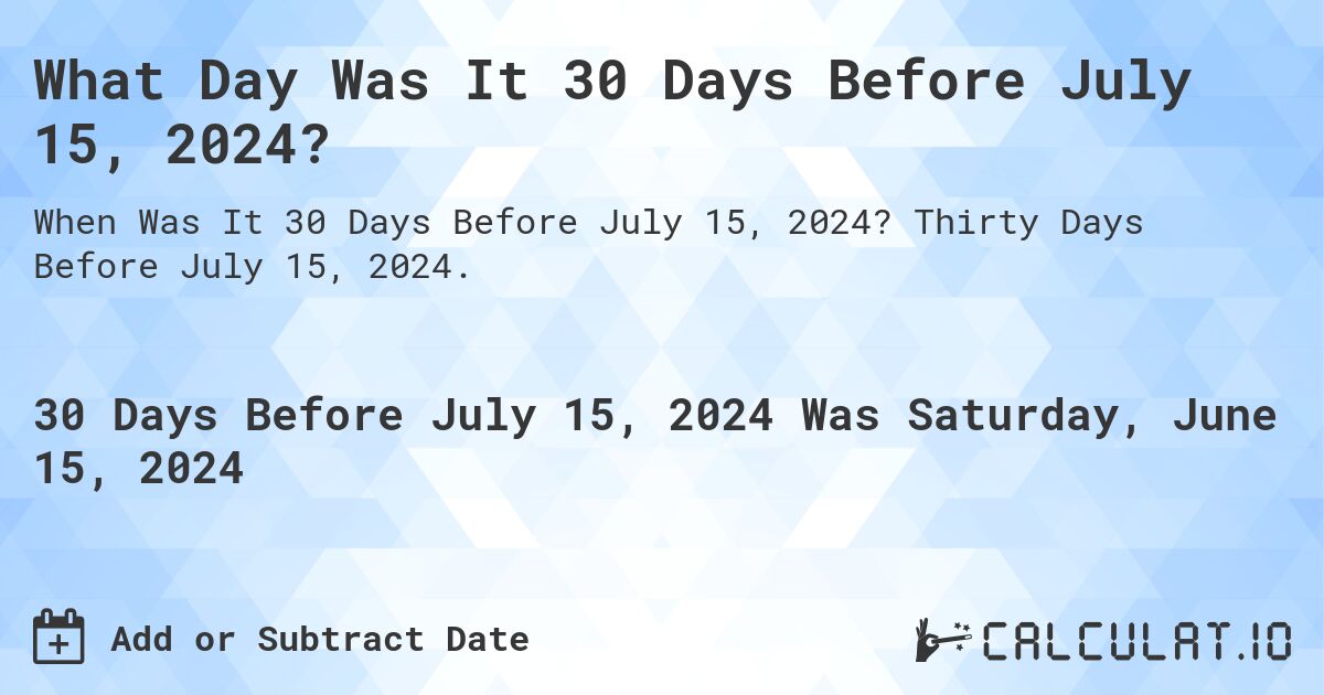 What Day Was It 30 Days Before July 15, 2024?. Thirty Days Before July 15, 2024.