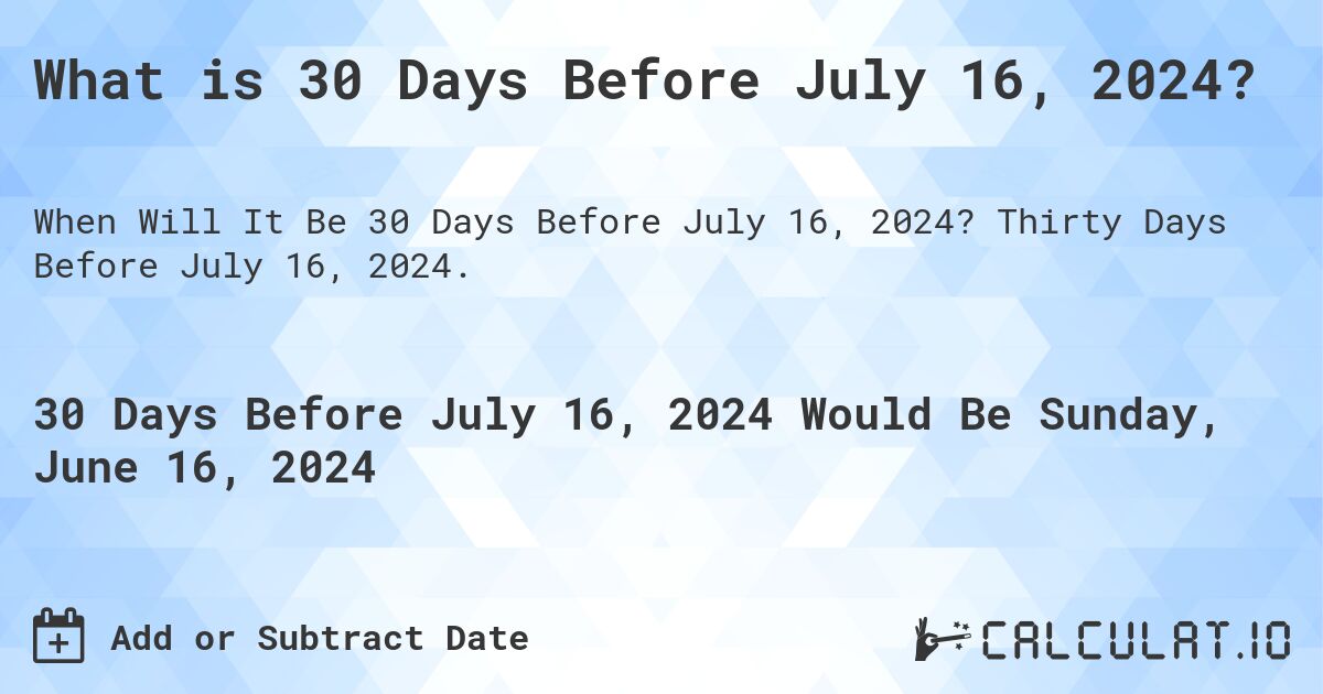 What is 30 Days Before July 16, 2024?. Thirty Days Before July 16, 2024.