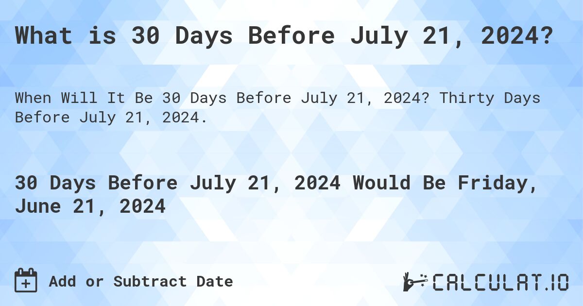 What is 30 Days Before July 21, 2024?. Thirty Days Before July 21, 2024.