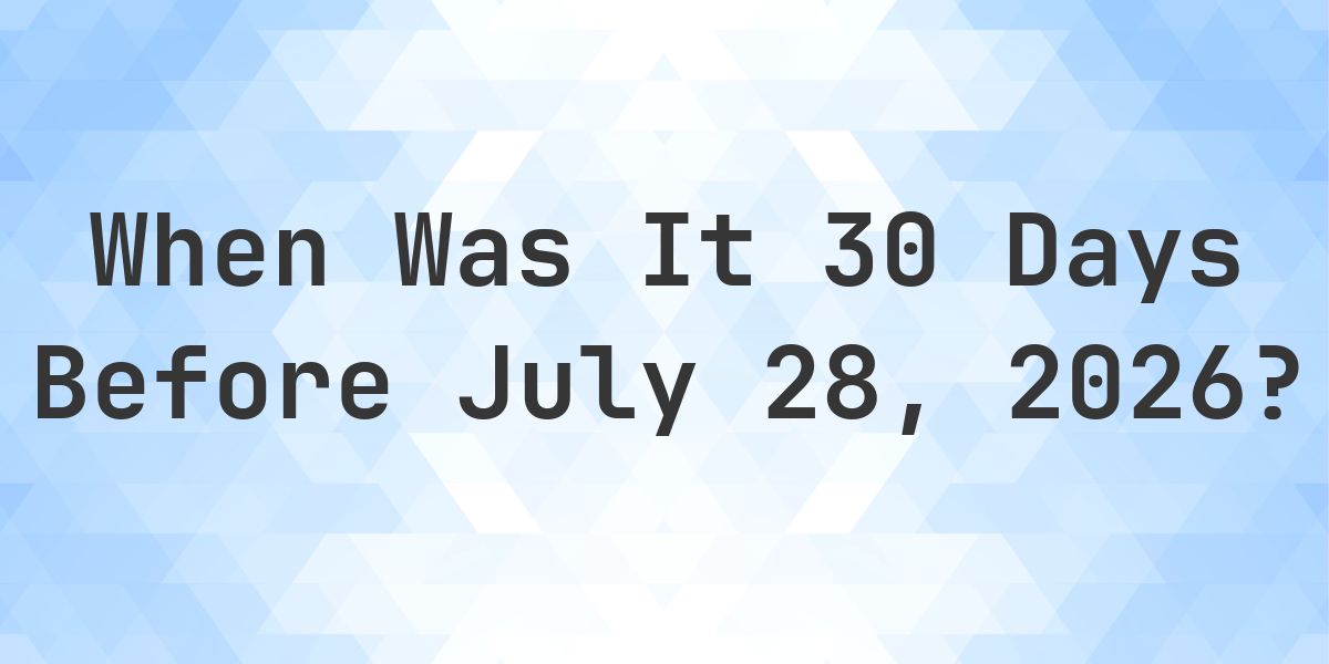 What Day Was It 30 Days Before July 28, 2026? - Calculatio