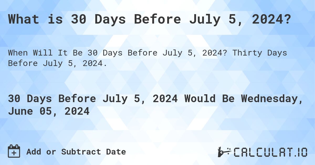 What is 30 Days Before July 5, 2024?. Thirty Days Before July 5, 2024.