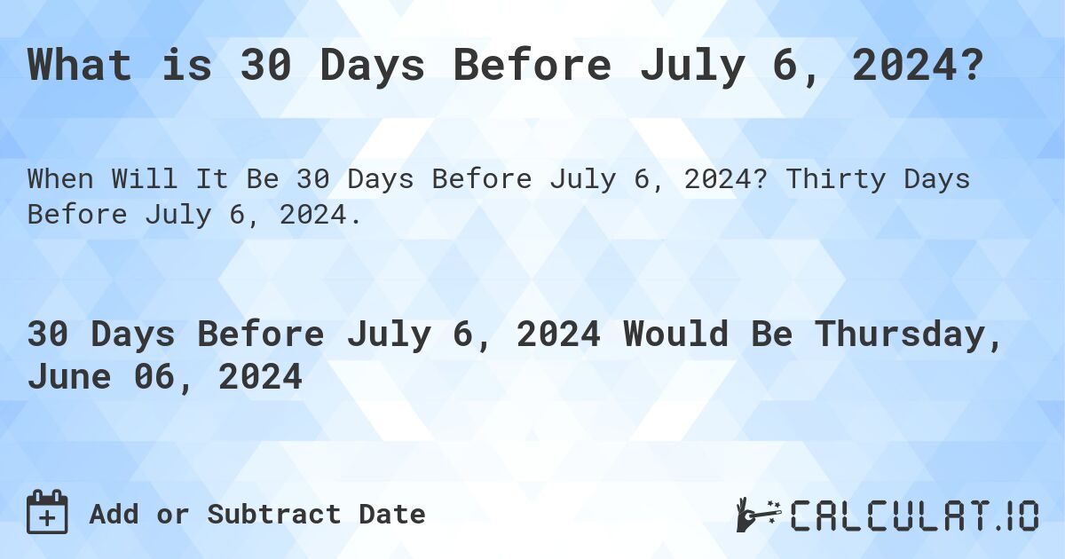 What is 30 Days Before July 6, 2024?. Thirty Days Before July 6, 2024.
