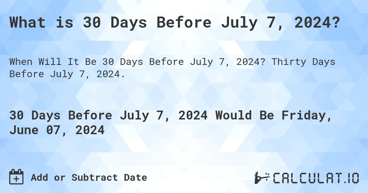 What is 30 Days Before July 7, 2024?. Thirty Days Before July 7, 2024.