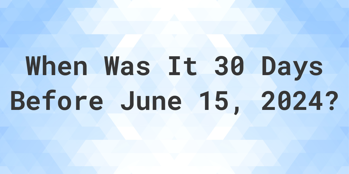 What is 30 Days Before June 15, 2024? Calculatio