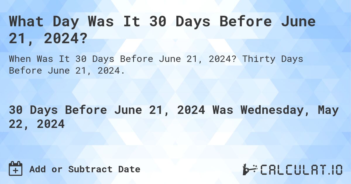 What is 30 Days Before June 21, 2024?. Thirty Days Before June 21, 2024.