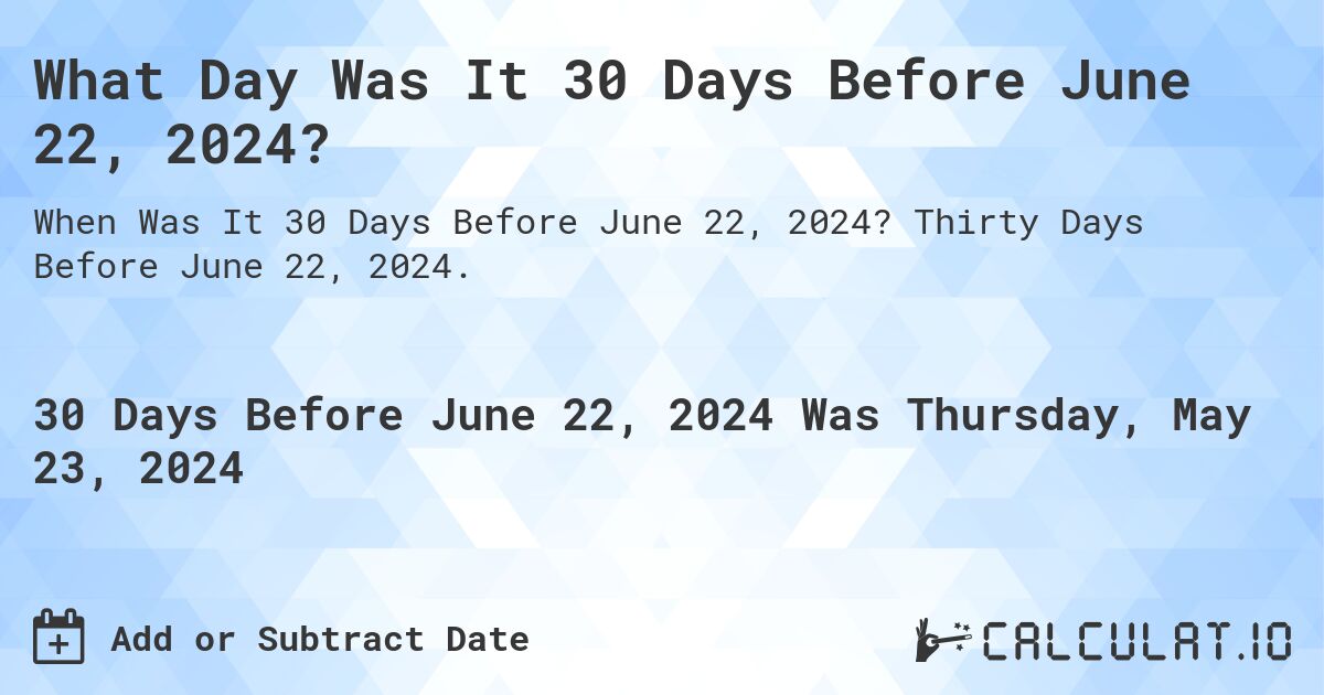 What is 30 Days Before June 22, 2024?. Thirty Days Before June 22, 2024.