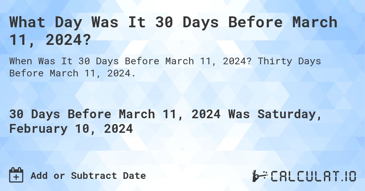 What Day Was It 30 Days Before March 11, 2024?. Thirty Days Before March 11, 2024.