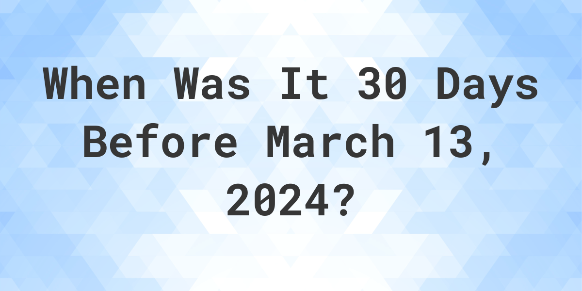 What Day Was It 30 Days Before March 13, 2024? Calculatio