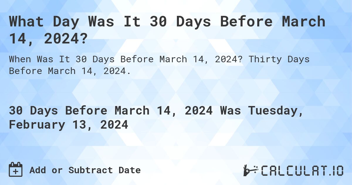 What Day Was It 30 Days Before March 14, 2024?. Thirty Days Before March 14, 2024.