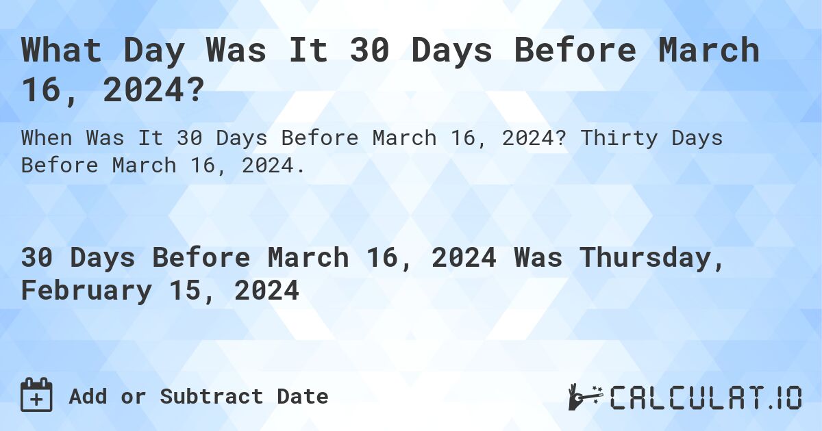 What Day Was It 30 Days Before March 16, 2024?. Thirty Days Before March 16, 2024.