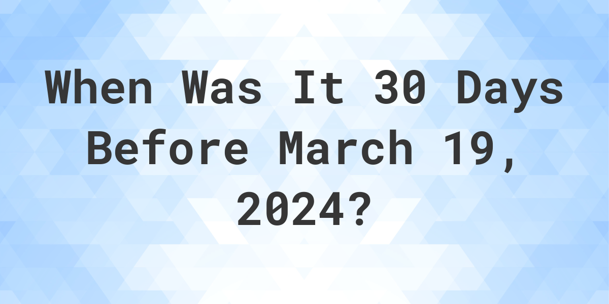 What is 30 Days Before March 19, 2024? Calculatio