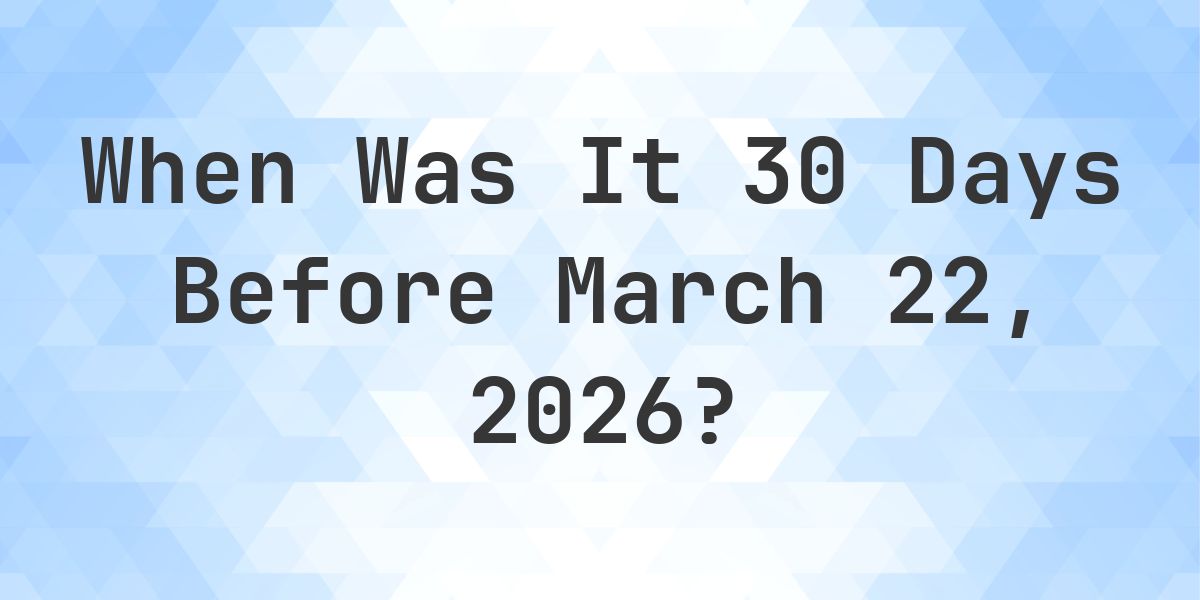 What Day Was It 30 Days Before March 22, 2026? - Calculatio