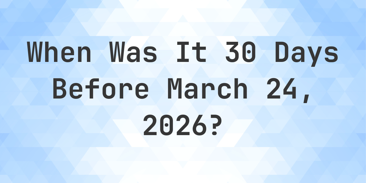 what-day-was-it-30-days-before-march-24-2026-calculatio