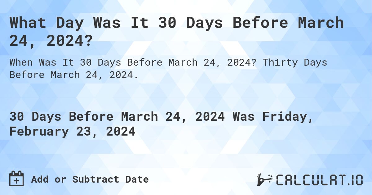 What Day Was It 30 Days Before March 24, 2024?. Thirty Days Before March 24, 2024.
