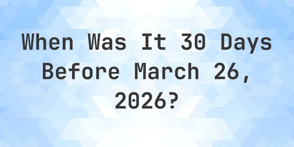 What Day Was It 30 Days Before March 26, 2026? - Calculatio
