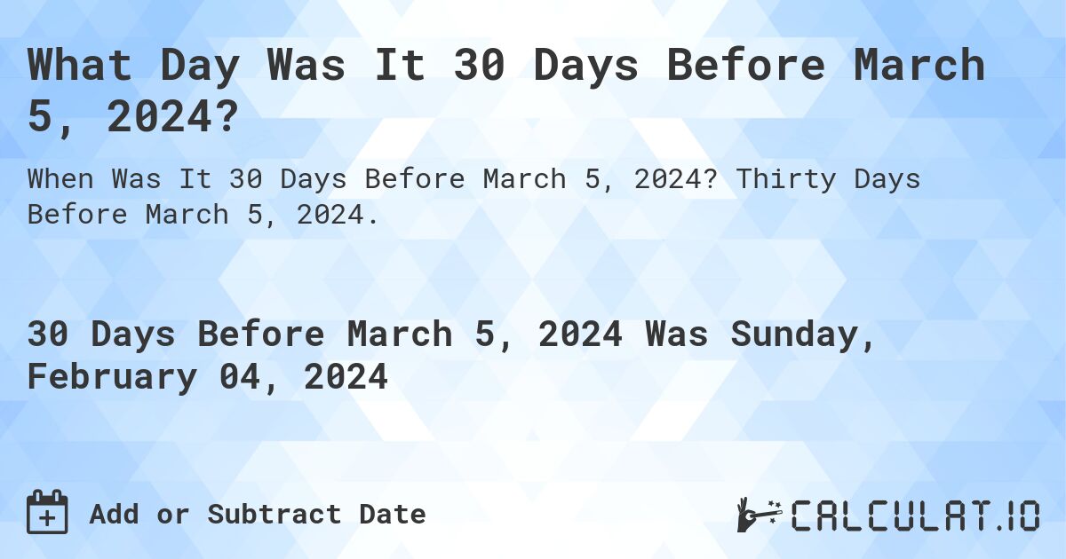 What Day Was It 30 Days Before March 5, 2024?. Thirty Days Before March 5, 2024.