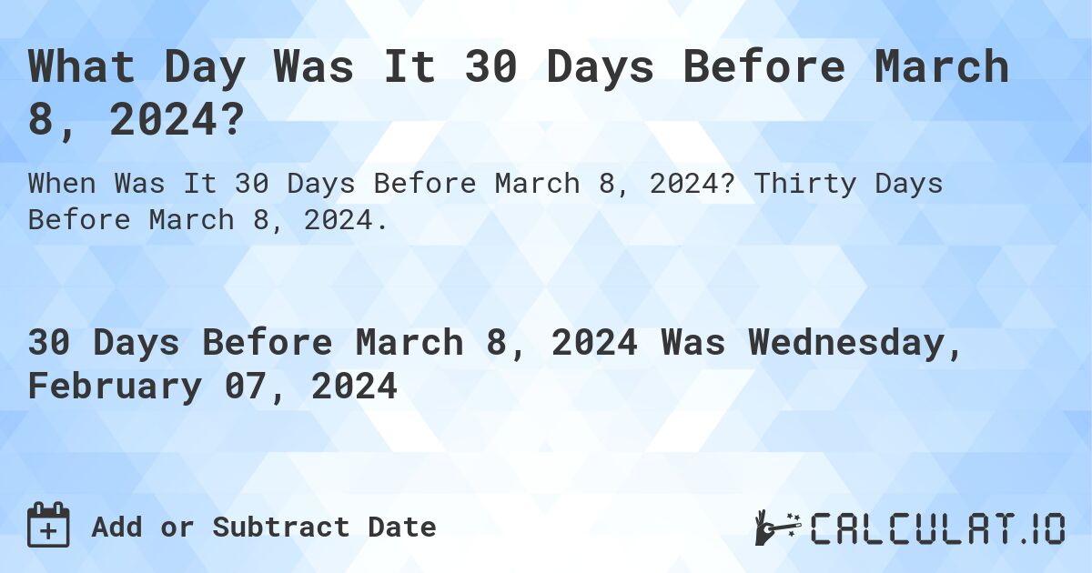 What Day Was It 30 Days Before March 8, 2024?. Thirty Days Before March 8, 2024.