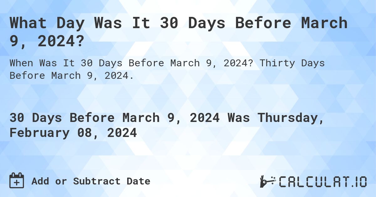 What Day Was It 30 Days Before March 9, 2024?. Thirty Days Before March 9, 2024.