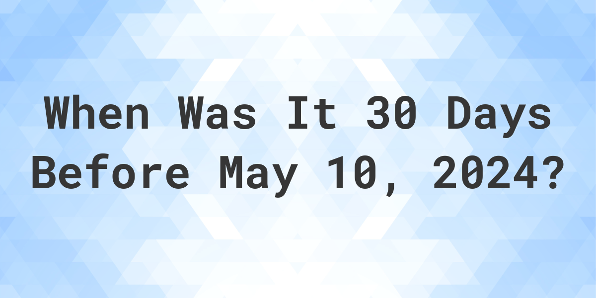 What Day Was It 30 Days Before May 10, 2024? Calculatio