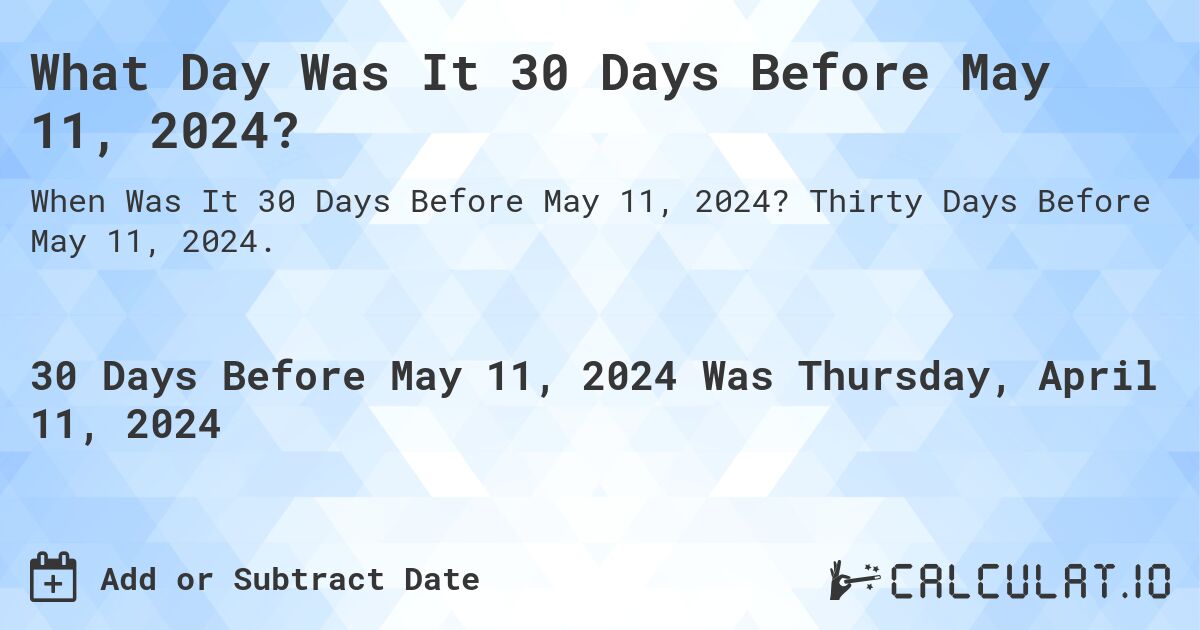 What Day Was It 30 Days Before May 11, 2024?. Thirty Days Before May 11, 2024.