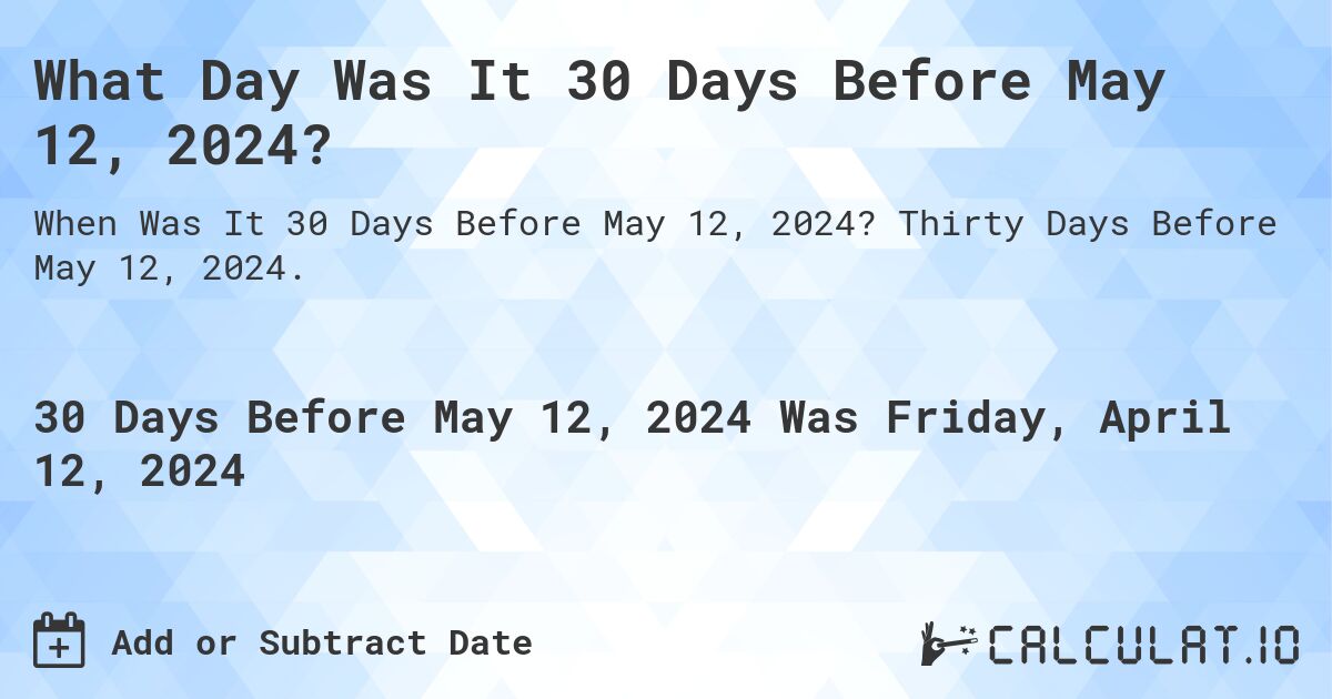 What Day Was It 30 Days Before May 12, 2024?. Thirty Days Before May 12, 2024.