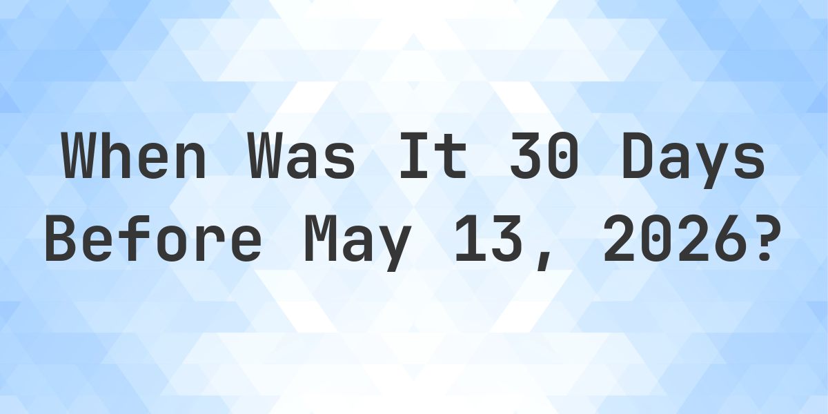 What Day Was It 30 Days Before May 13, 2025? - Calculatio