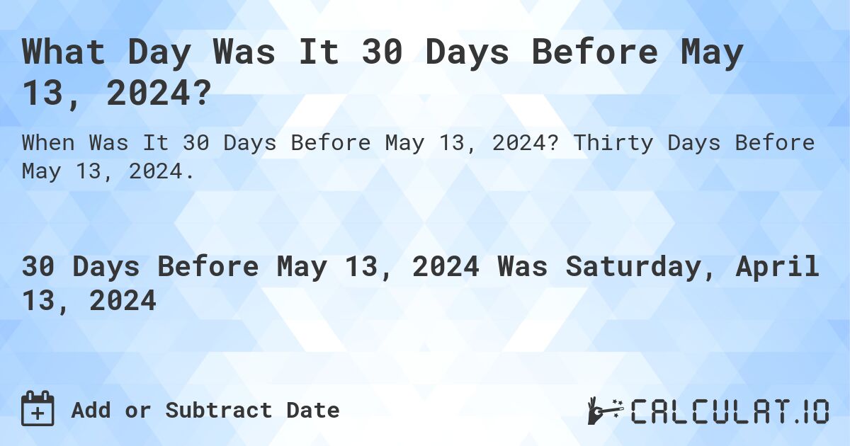 What Day Was It 30 Days Before May 13, 2024?. Thirty Days Before May 13, 2024.