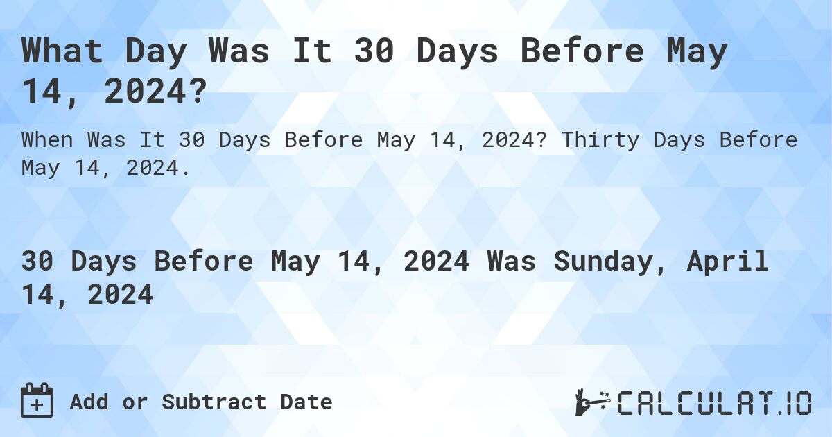 What Day Was It 30 Days Before May 14, 2024?. Thirty Days Before May 14, 2024.