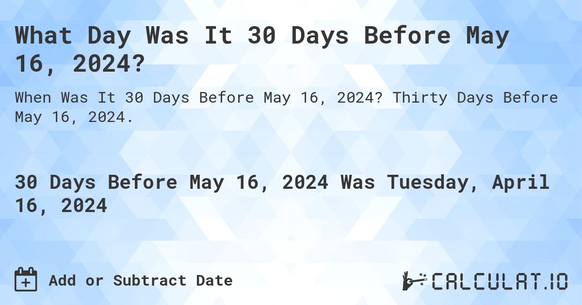 What Day Was It 30 Days Before May 16, 2024?. Thirty Days Before May 16, 2024.