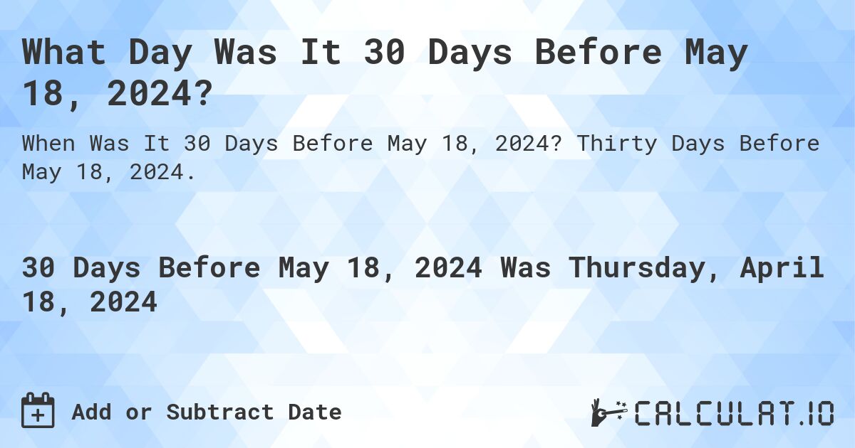 What Day Was It 30 Days Before May 18, 2024?. Thirty Days Before May 18, 2024.