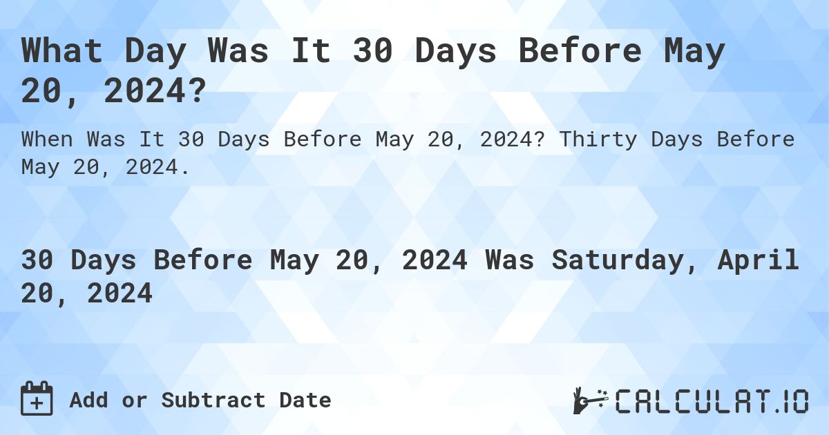 What Day Was It 30 Days Before May 20, 2024?. Thirty Days Before May 20, 2024.