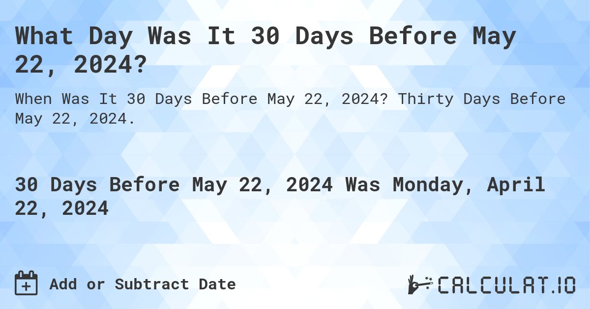 What Day Was It 30 Days Before May 22, 2024?. Thirty Days Before May 22, 2024.
