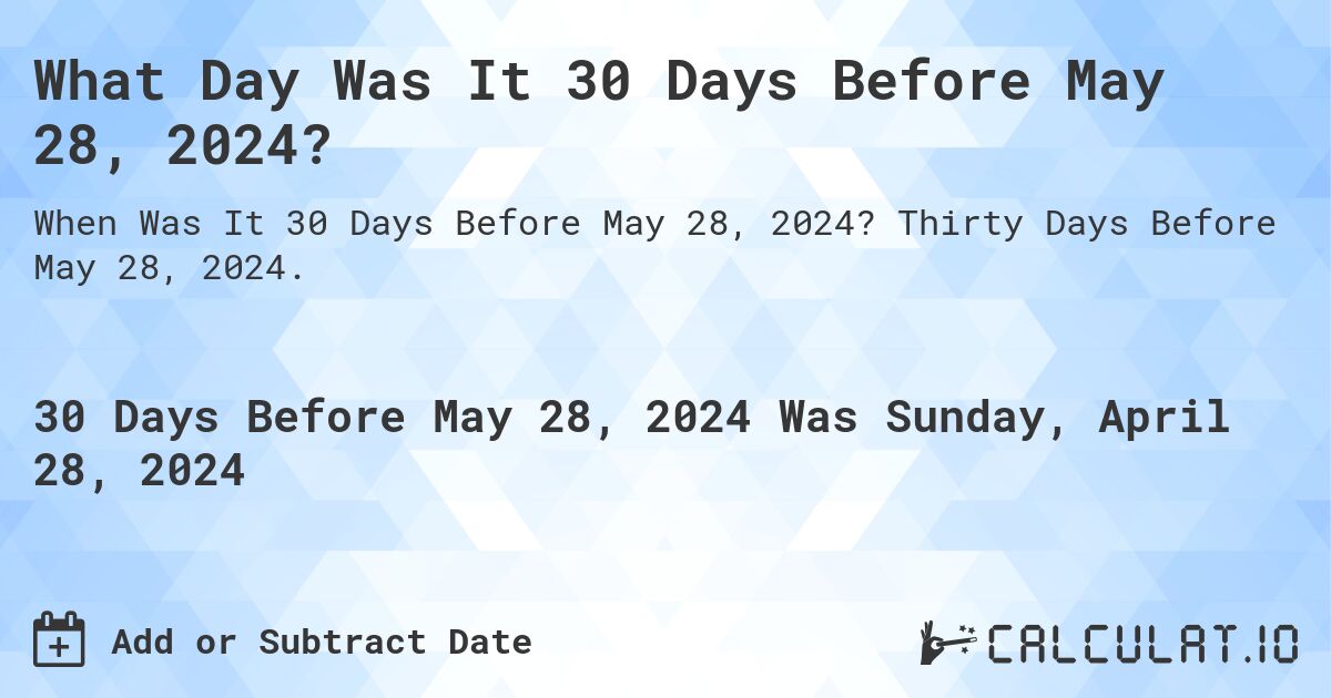 What Day Was It 30 Days Before May 28, 2024?. Thirty Days Before May 28, 2024.