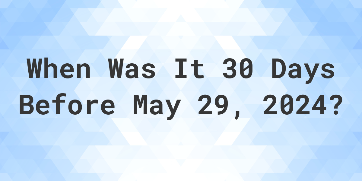 What Day Was It 30 Days Before May 29, 2024? Calculatio