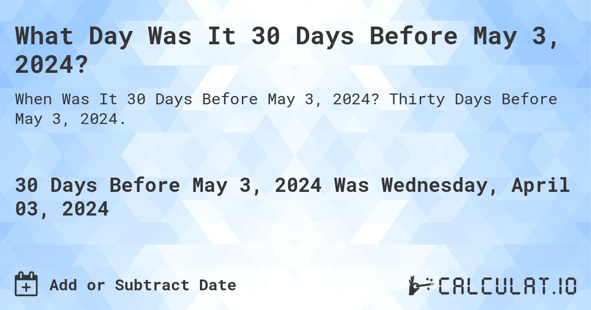 What Day Was It 30 Days Before May 3, 2024?. Thirty Days Before May 3, 2024.