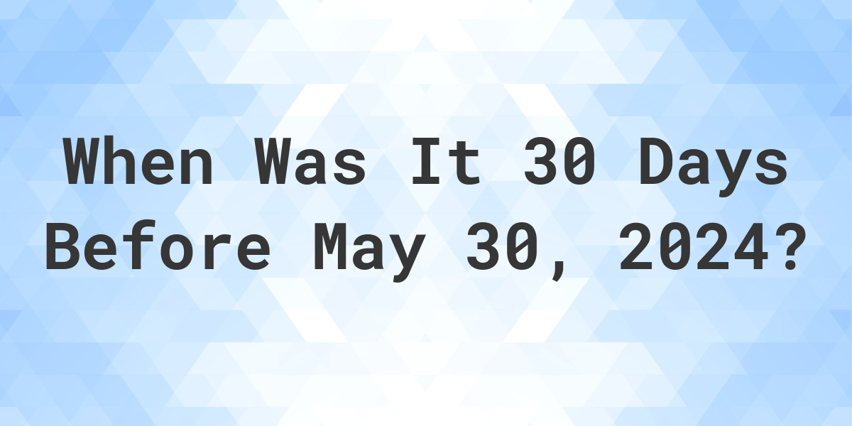 What Day Was It 30 Days Before May 30, 2024? Calculatio