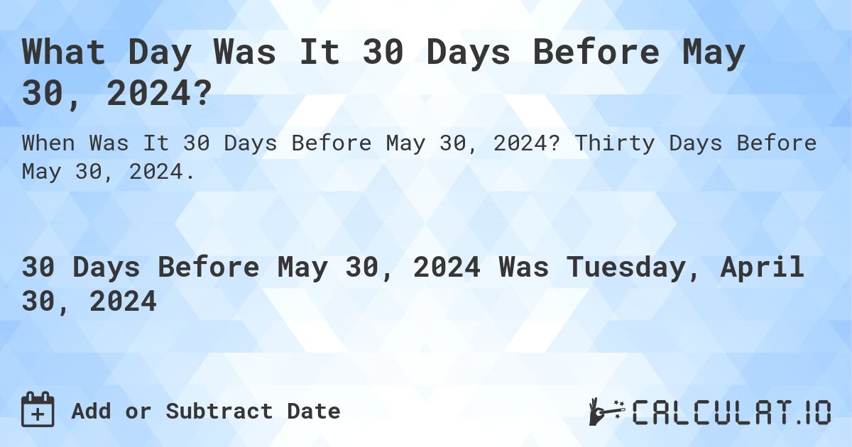 What Day Was It 30 Days Before May 30, 2024?. Thirty Days Before May 30, 2024.