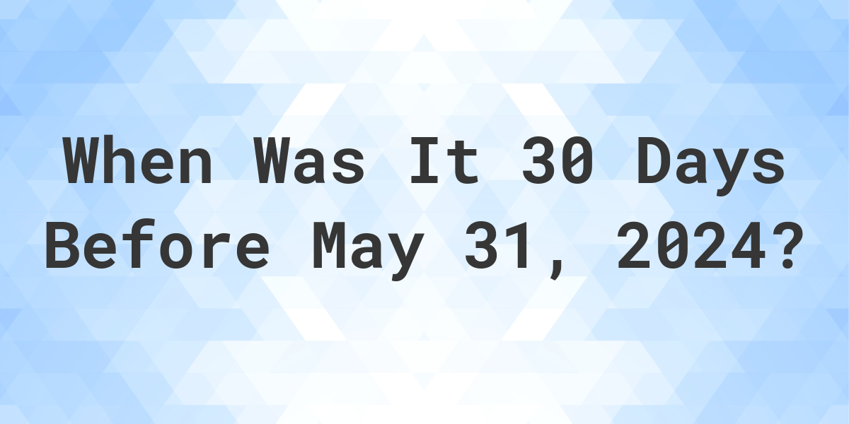 what-day-was-it-30-days-before-may-31-2023-calculatio