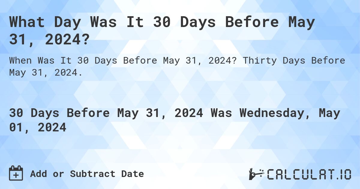 What Day Was It 30 Days Before May 31, 2024?. Thirty Days Before May 31, 2024.