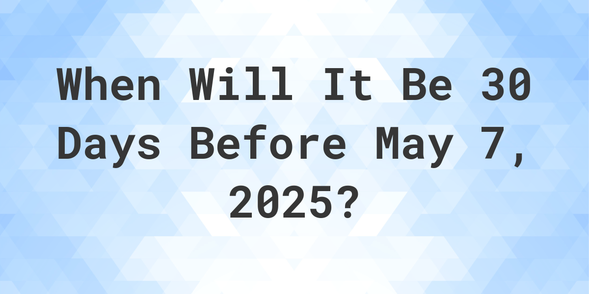 What Day Was It 30 Days Before May 7, 2024? Calculatio