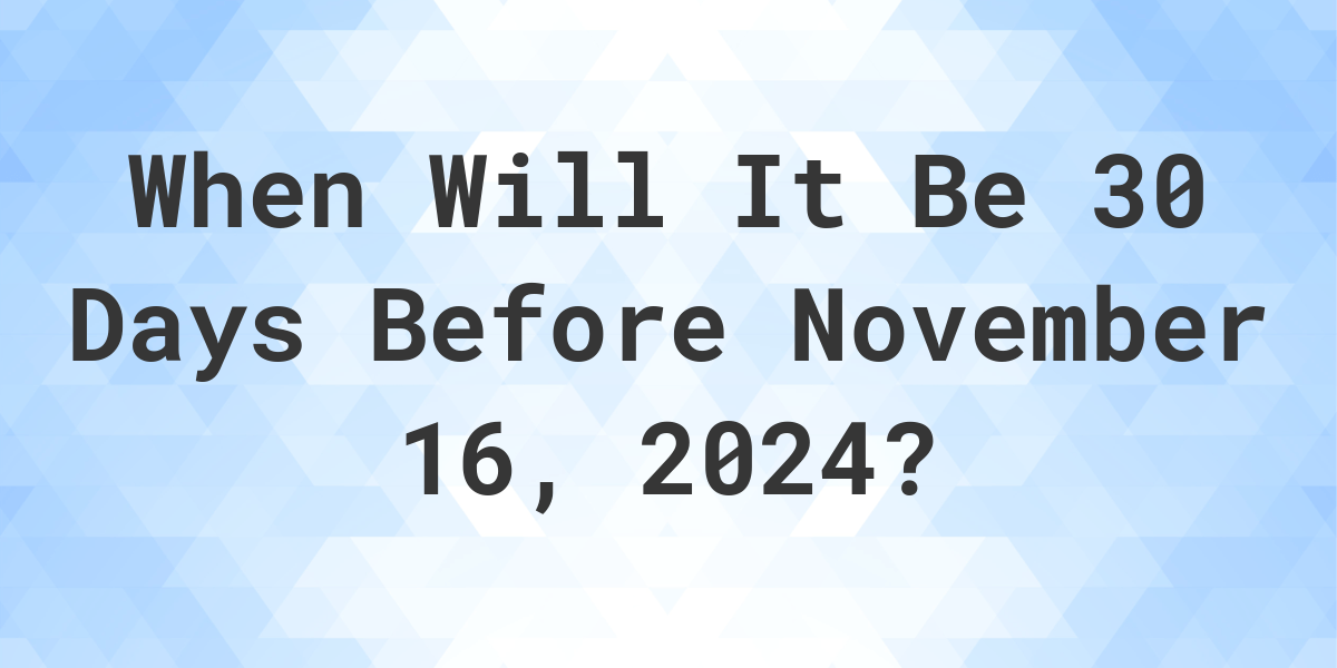 What is 30 Days Before November 16, 2024? Calculatio