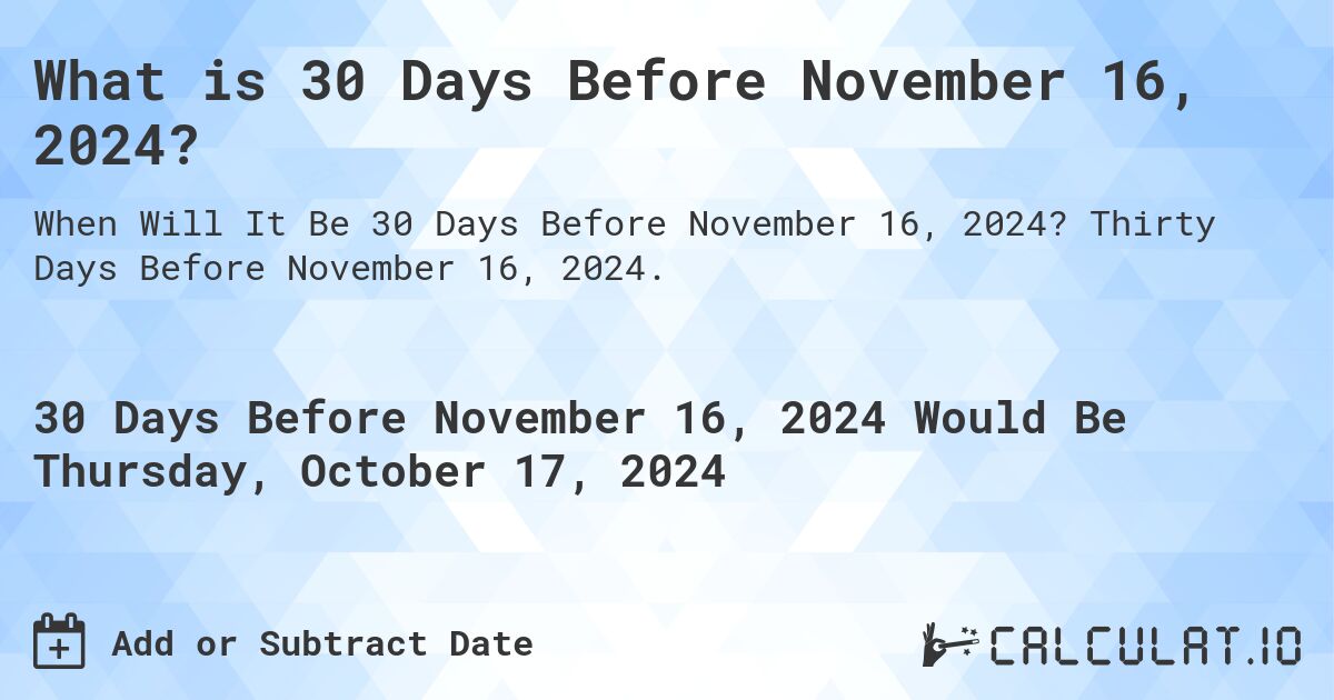 What is 30 Days Before November 16, 2024?. Thirty Days Before November 16, 2024.