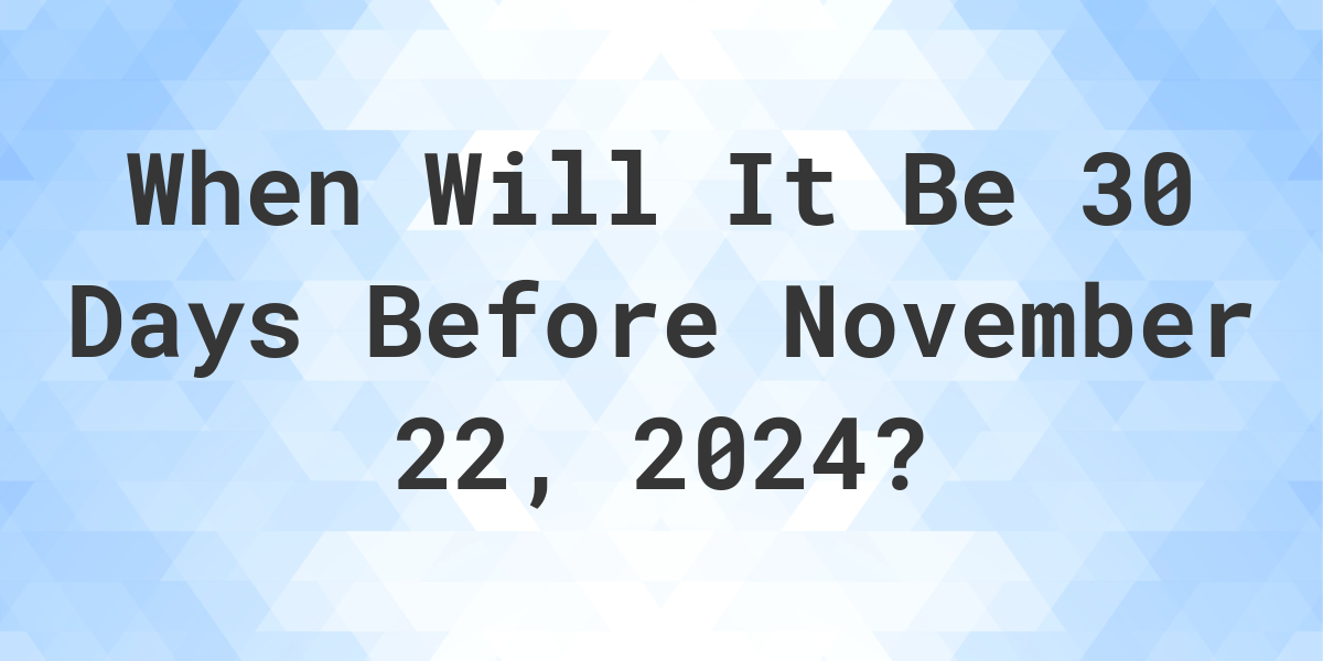 What is 30 Days Before November 22, 2024? Calculatio