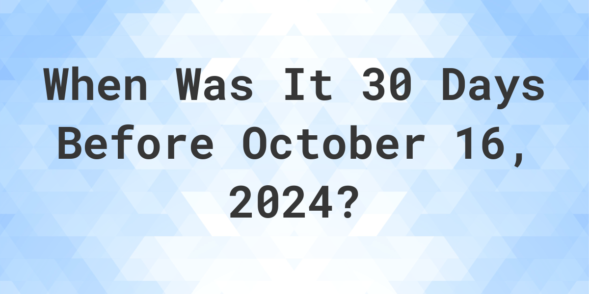 What is 30 Days Before October 16, 2024? Calculatio